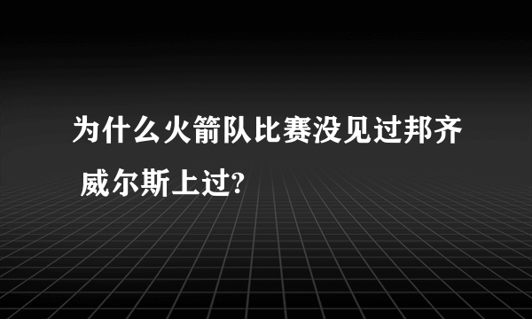 为什么火箭队比赛没见过邦齐 威尔斯上过?