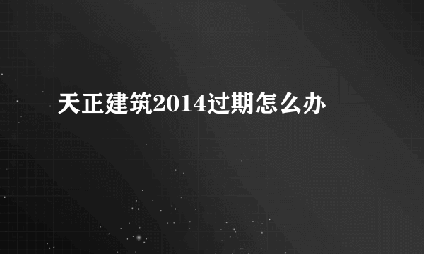 天正建筑2014过期怎么办