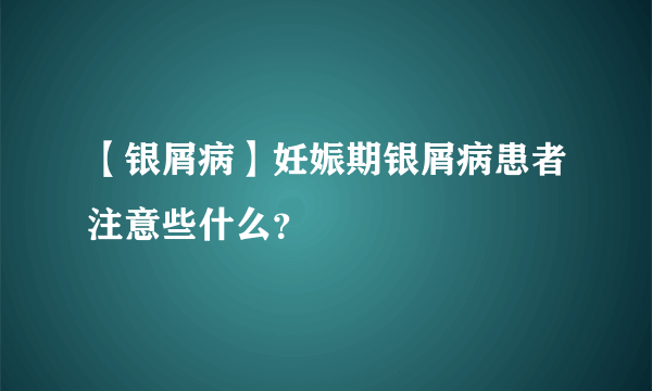 【银屑病】妊娠期银屑病患者注意些什么？