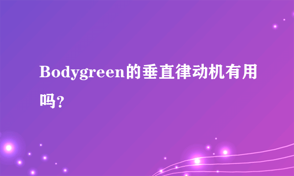 Bodygreen的垂直律动机有用吗？