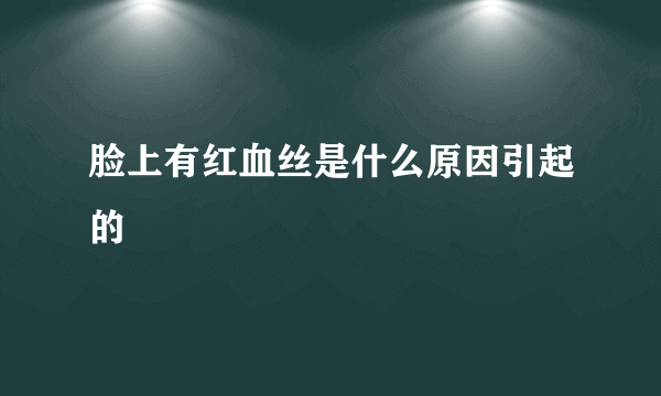 脸上有红血丝是什么原因引起的