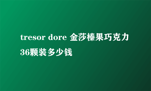 tresor dore 金莎榛果巧克力36颗装多少钱