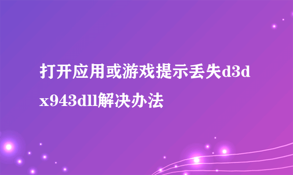 打开应用或游戏提示丢失d3dx943dll解决办法