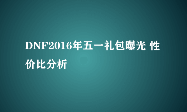 DNF2016年五一礼包曝光 性价比分析