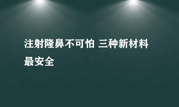 注射隆鼻不可怕 三种新材料最安全