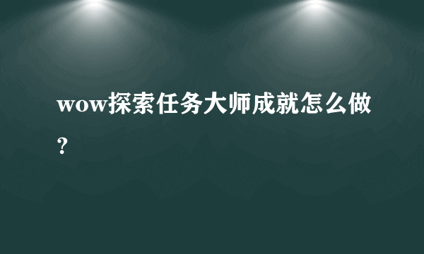 wow探索任务大师成就怎么做?