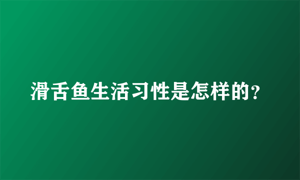 滑舌鱼生活习性是怎样的？