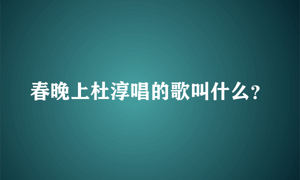 春晚上杜淳唱的歌叫什么？