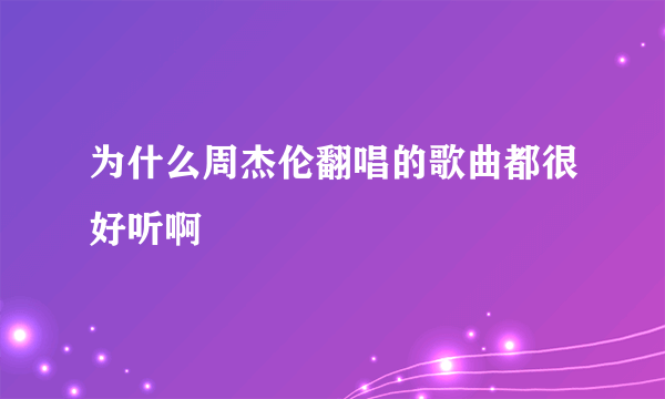 为什么周杰伦翻唱的歌曲都很好听啊