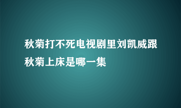 秋菊打不死电视剧里刘凯威跟秋菊上床是哪一集