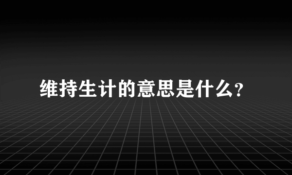 维持生计的意思是什么？