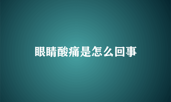 眼睛酸痛是怎么回事