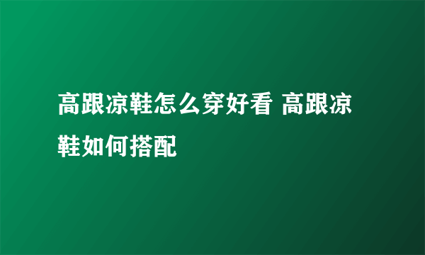 高跟凉鞋怎么穿好看 高跟凉鞋如何搭配