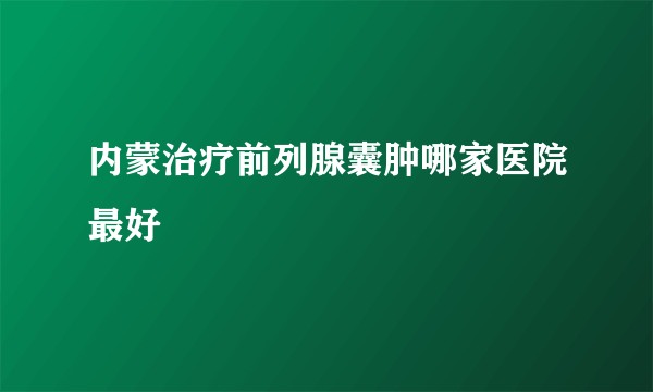 内蒙治疗前列腺囊肿哪家医院最好