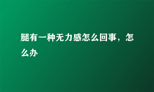 腿有一种无力感怎么回事，怎么办