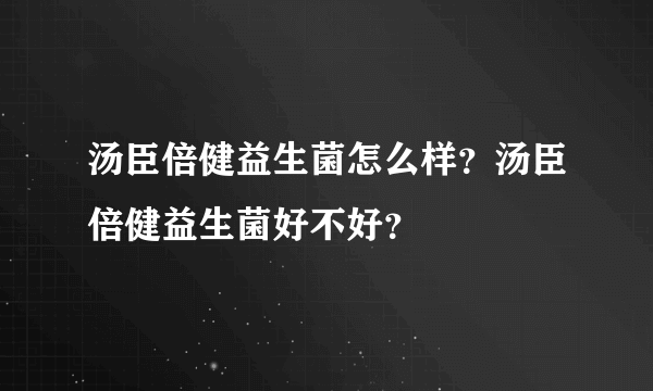 汤臣倍健益生菌怎么样？汤臣倍健益生菌好不好？