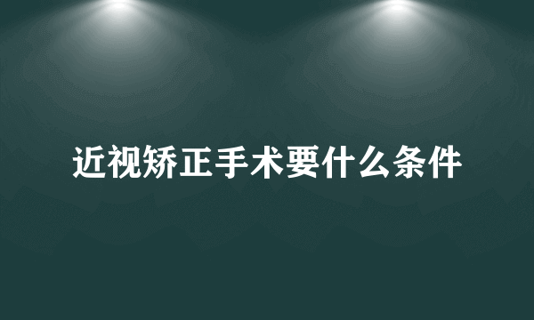 近视矫正手术要什么条件