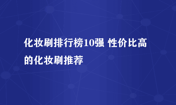 化妆刷排行榜10强 性价比高的化妆刷推荐