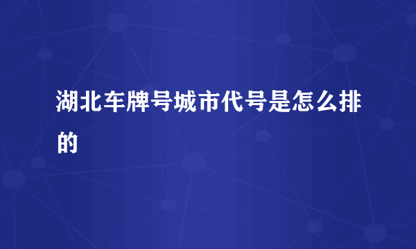 湖北车牌号城市代号是怎么排的