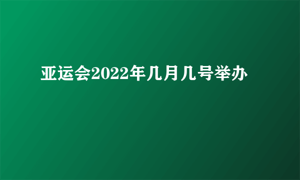 亚运会2022年几月几号举办