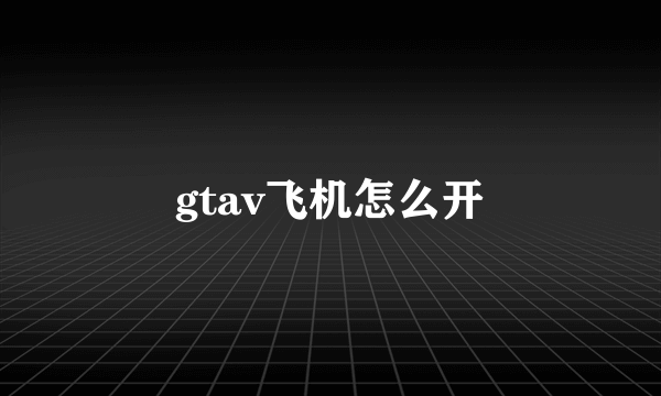 gtav飞机怎么开