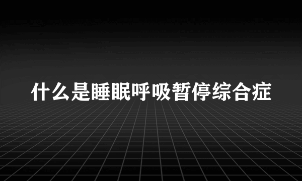 什么是睡眠呼吸暂停综合症