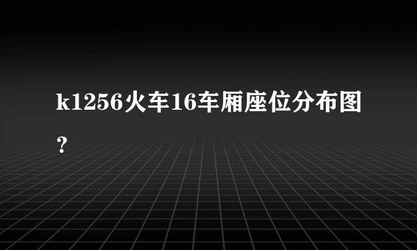 k1256火车16车厢座位分布图？