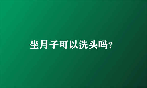 坐月子可以洗头吗？