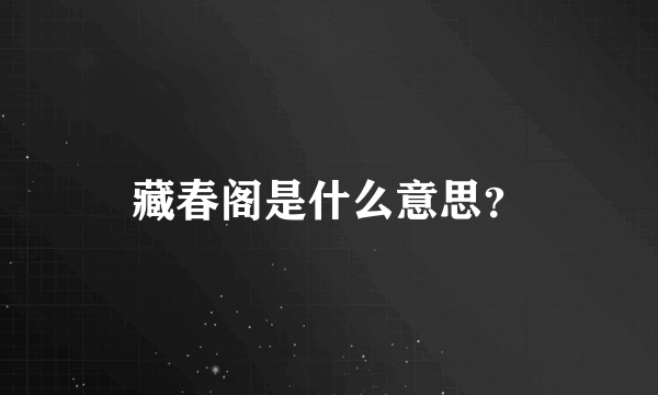 藏春阁是什么意思？