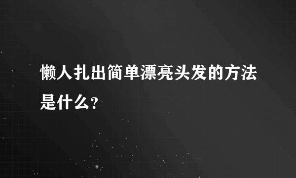 懒人扎出简单漂亮头发的方法是什么？