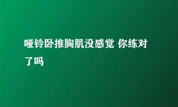 哑铃卧推胸肌没感觉 你练对了吗