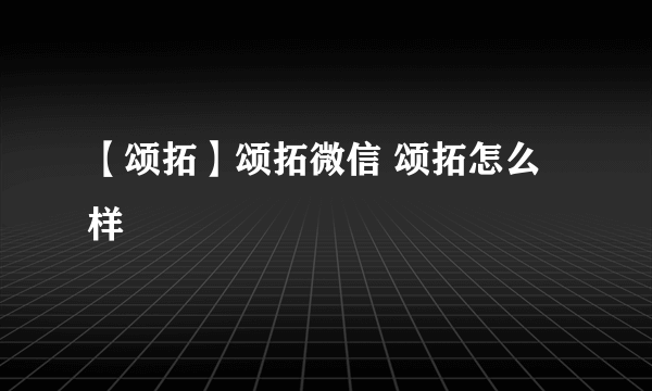 【颂拓】颂拓微信 颂拓怎么样