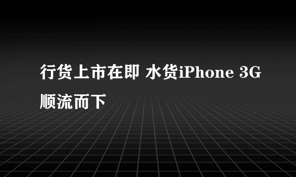 行货上市在即 水货iPhone 3G顺流而下