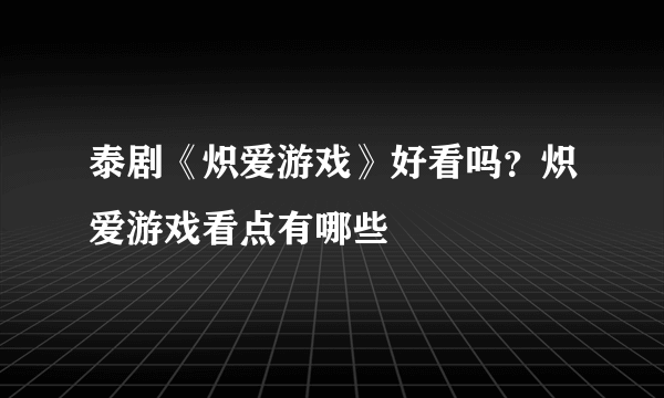 泰剧《炽爱游戏》好看吗？炽爱游戏看点有哪些