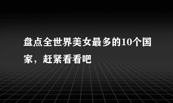 盘点全世界美女最多的10个国家，赶紧看看吧