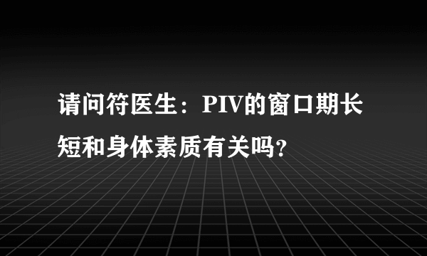 请问符医生：PIV的窗口期长短和身体素质有关吗？