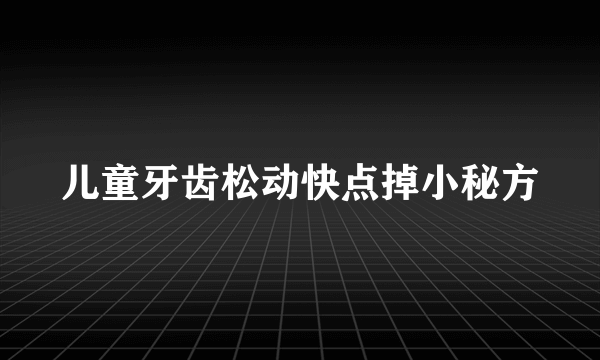 儿童牙齿松动快点掉小秘方