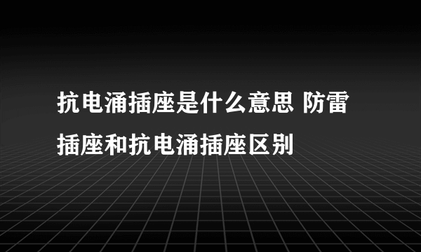 抗电涌插座是什么意思 防雷插座和抗电涌插座区别