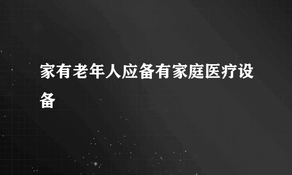 家有老年人应备有家庭医疗设备