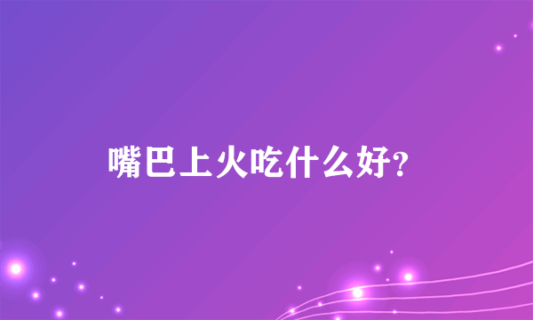 嘴巴上火吃什么好？