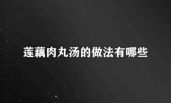 莲藕肉丸汤的做法有哪些