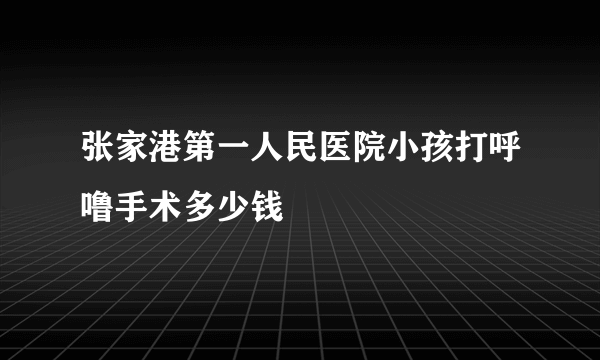 张家港第一人民医院小孩打呼噜手术多少钱