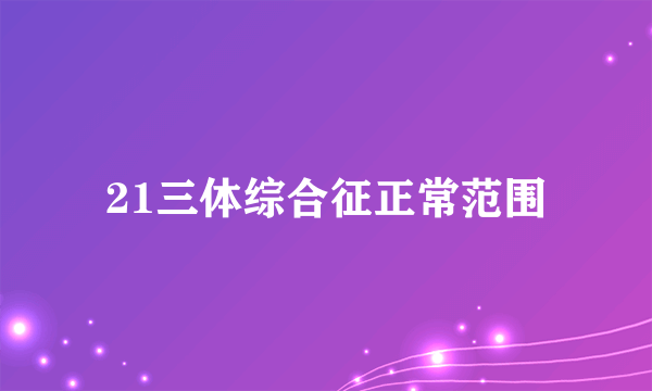 21三体综合征正常范围