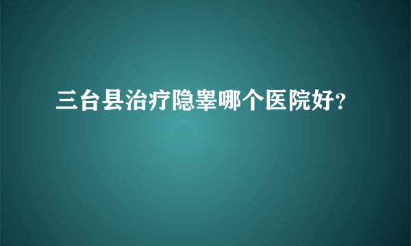 三台县治疗隐睾哪个医院好？