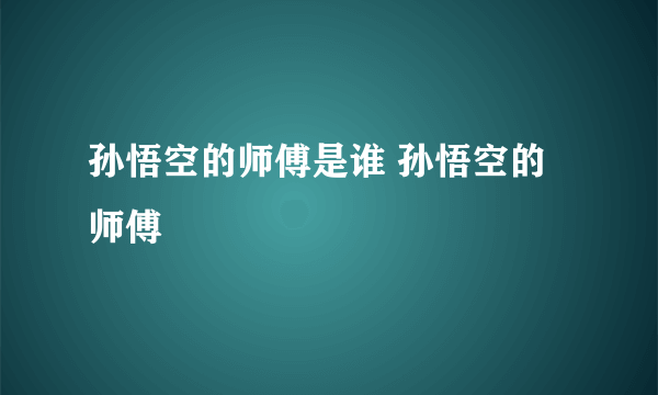 孙悟空的师傅是谁 孙悟空的师傅