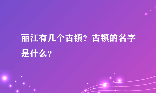 丽江有几个古镇？古镇的名字是什么？