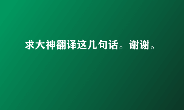 求大神翻译这几句话。谢谢。