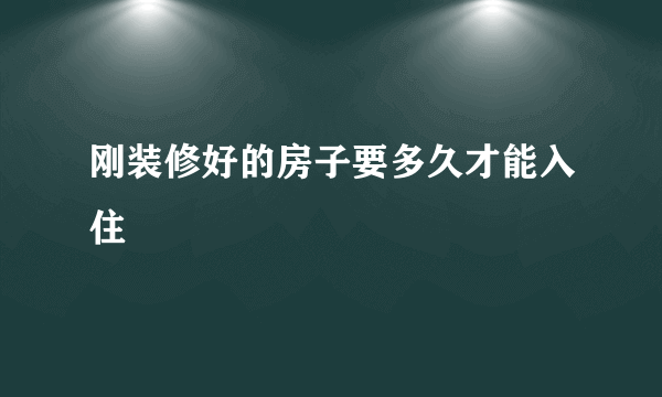 刚装修好的房子要多久才能入住