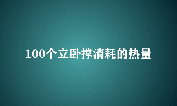 100个立卧撑消耗的热量