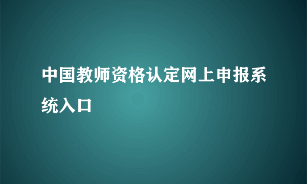 中国教师资格认定网上申报系统入口